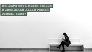 Mengapa Saya Masih Single: Mungkinkah Allah Marah dengan Saya?